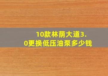 10款林荫大道3.0更换低压油泵多少钱