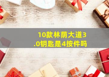 10款林荫大道3.0钥匙是4按件吗