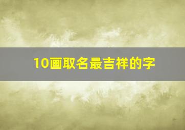 10画取名最吉祥的字