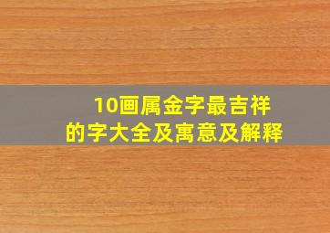 10画属金字最吉祥的字大全及寓意及解释