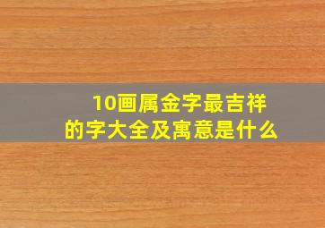 10画属金字最吉祥的字大全及寓意是什么