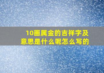 10画属金的吉祥字及意思是什么呢怎么写的