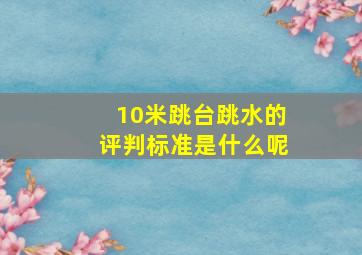 10米跳台跳水的评判标准是什么呢