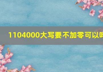 1104000大写要不加零可以吗