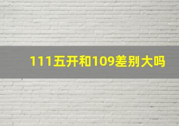 111五开和109差别大吗