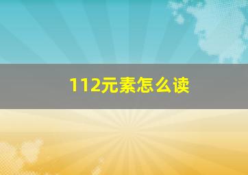 112元素怎么读