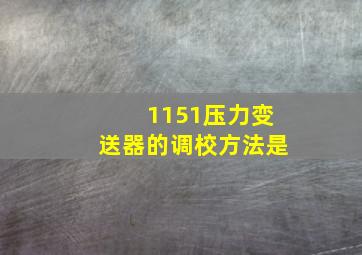 1151压力变送器的调校方法是