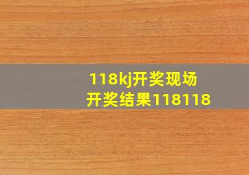 118kj开奖现场开奖结果118118