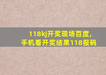 118kj开奖现场百度,手机看开奖结果118报码