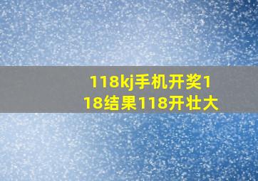 118kj手机开奖118结果118开壮大