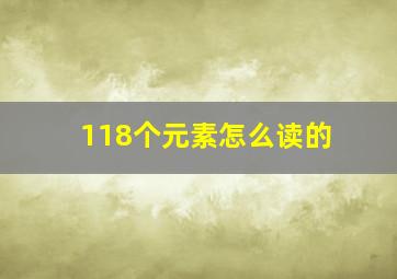 118个元素怎么读的