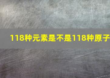 118种元素是不是118种原子