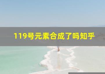 119号元素合成了吗知乎