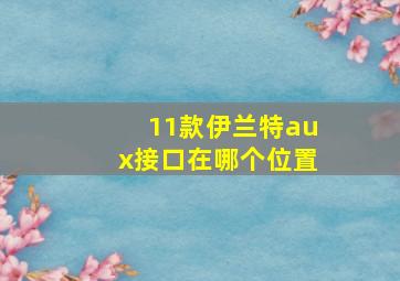 11款伊兰特aux接口在哪个位置