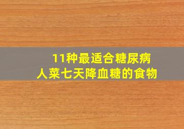 11种最适合糖尿病人菜七天降血糖的食物