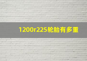 1200r225轮胎有多重