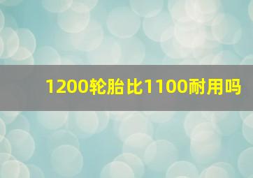 1200轮胎比1100耐用吗