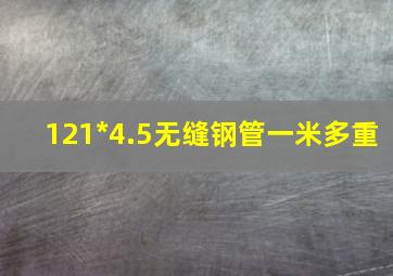 121*4.5无缝钢管一米多重