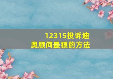 12315投诉迪奥顾问最狠的方法