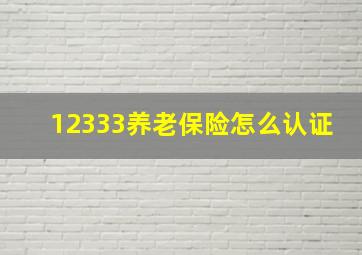 12333养老保险怎么认证