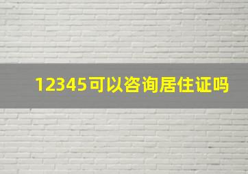 12345可以咨询居住证吗