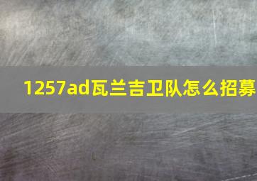 1257ad瓦兰吉卫队怎么招募