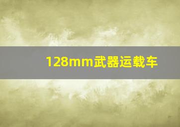 128mm武器运载车