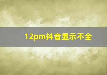 12pm抖音显示不全