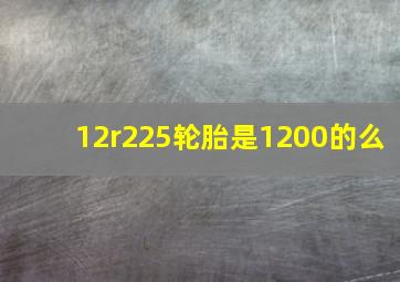 12r225轮胎是1200的么