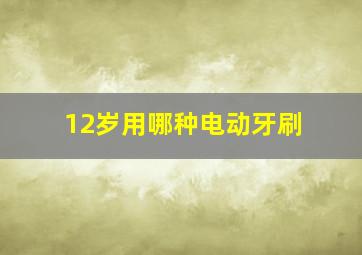 12岁用哪种电动牙刷