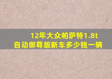 12年大众帕萨特1.8t自动御尊版新车多少钱一辆