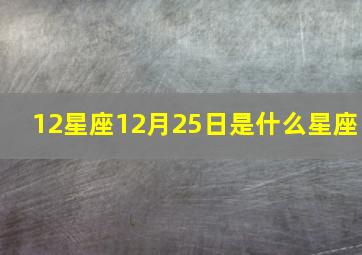 12星座12月25日是什么星座