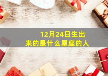 12月24日生出来的是什么星座的人