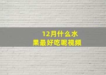 12月什么水果最好吃呢视频