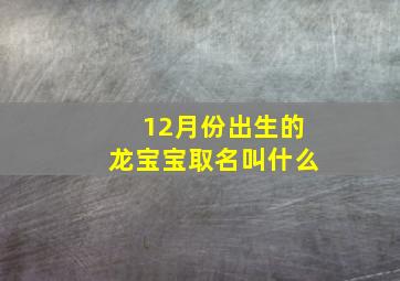 12月份出生的龙宝宝取名叫什么