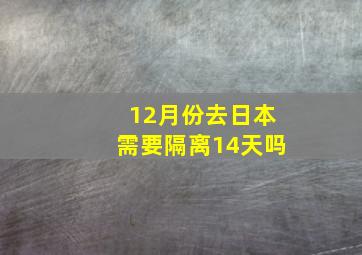 12月份去日本需要隔离14天吗