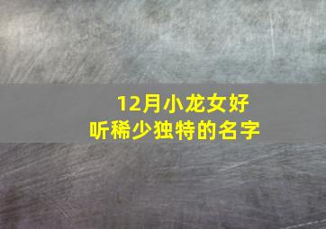 12月小龙女好听稀少独特的名字