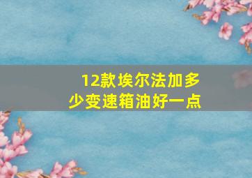 12款埃尔法加多少变速箱油好一点