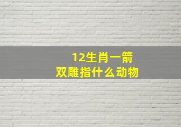 12生肖一箭双雕指什么动物