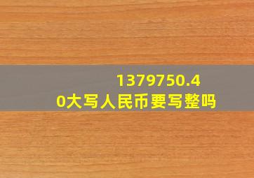 1379750.40大写人民币要写整吗