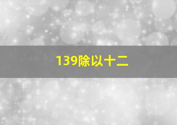 139除以十二