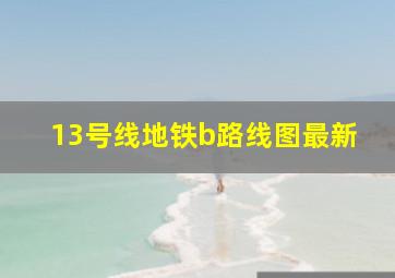 13号线地铁b路线图最新