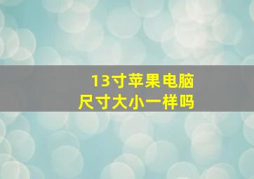 13寸苹果电脑尺寸大小一样吗