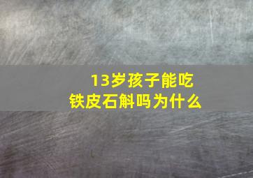 13岁孩子能吃铁皮石斛吗为什么