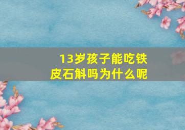 13岁孩子能吃铁皮石斛吗为什么呢