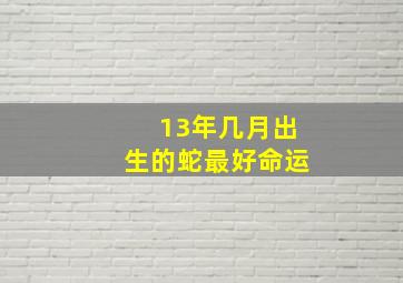 13年几月出生的蛇最好命运