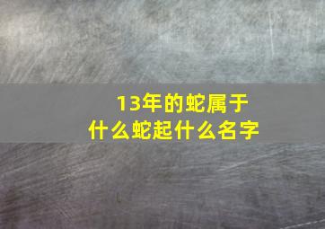 13年的蛇属于什么蛇起什么名字