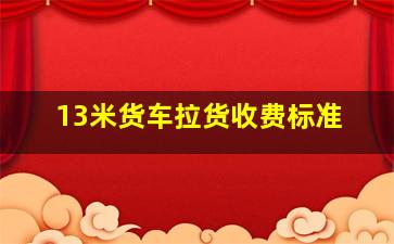 13米货车拉货收费标准