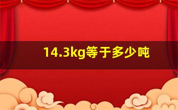 14.3kg等于多少吨