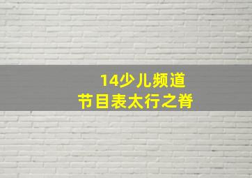 14少儿频道节目表太行之脊